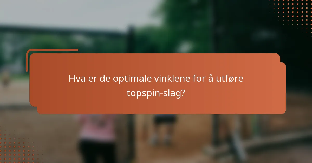 Hva er de optimale vinklene for å utføre topspin-slag?