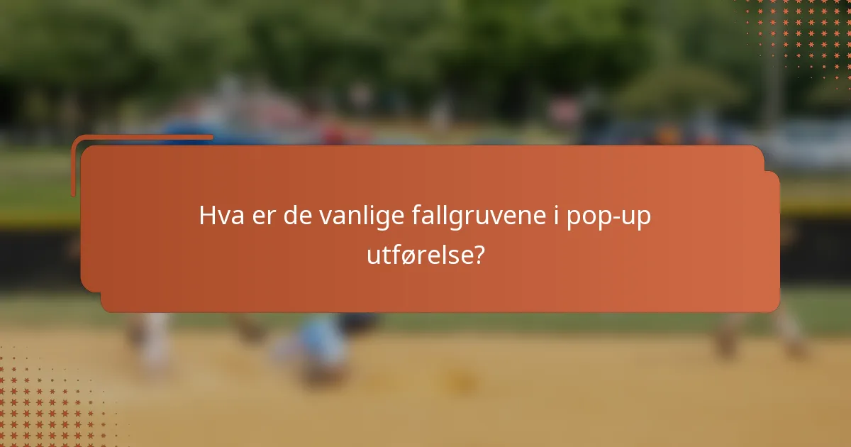 Hva er de vanlige fallgruvene i pop-up utførelse?