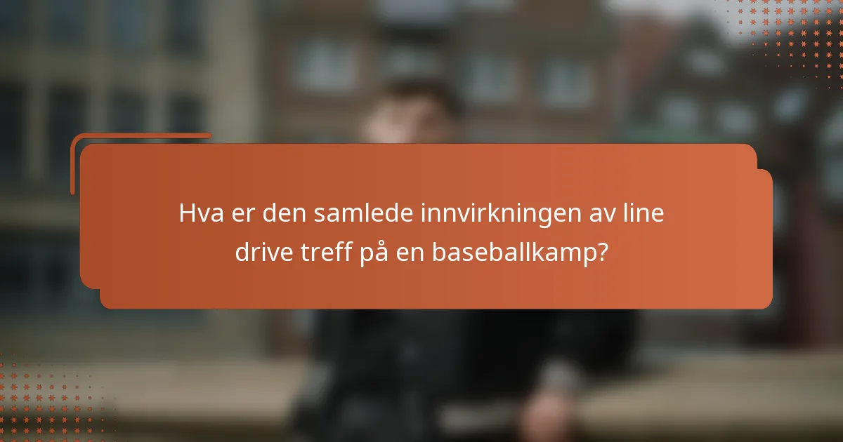 Hva er den samlede innvirkningen av line drive treff på en baseballkamp?