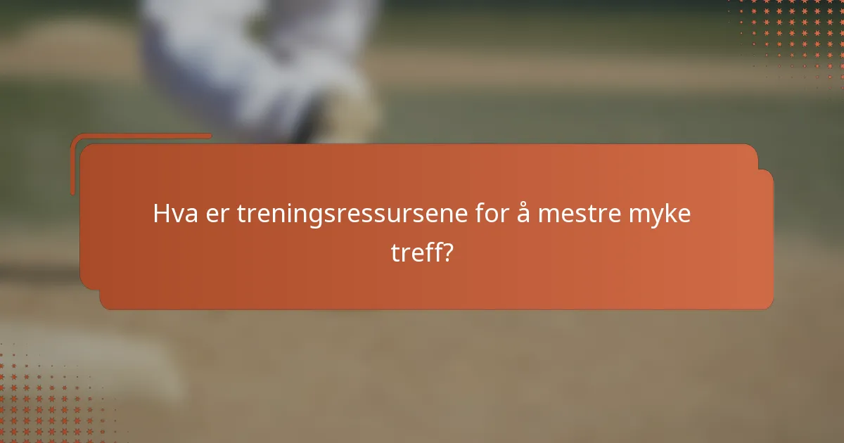 Hva er treningsressursene for å mestre myke treff?