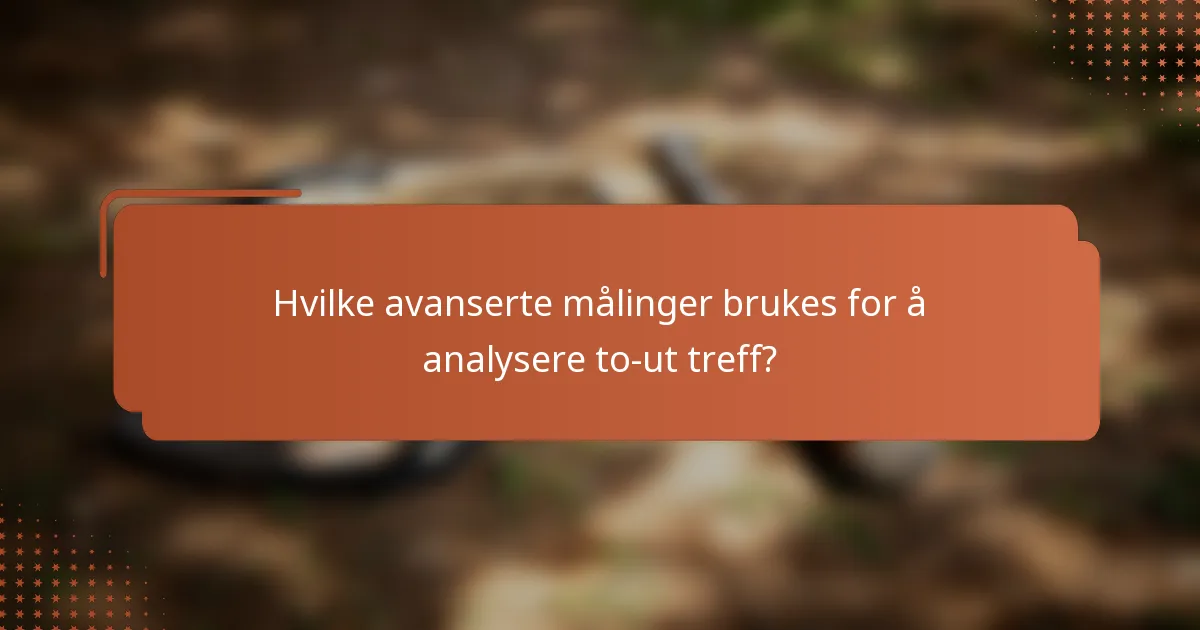 Hvilke avanserte målinger brukes for å analysere to-ut treff?