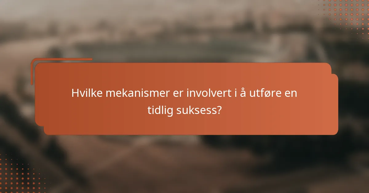 Hvilke mekanismer er involvert i å utføre en tidlig suksess?