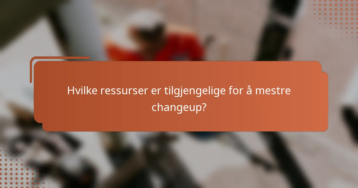 Hvilke ressurser er tilgjengelige for å mestre changeup?