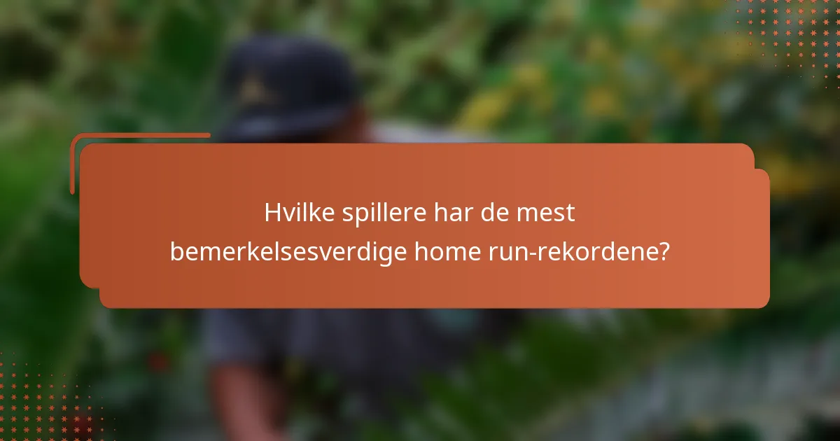 Hvilke spillere har de mest bemerkelsesverdige home run-rekordene?