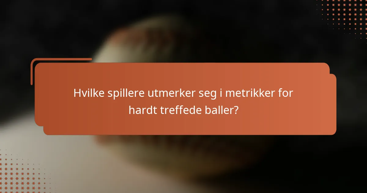 Hvilke spillere utmerker seg i metrikker for hardt treffede baller?