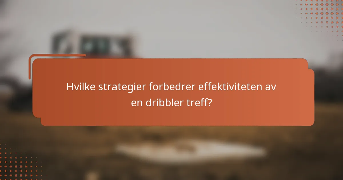 Hvilke strategier forbedrer effektiviteten av en dribbler treff?
