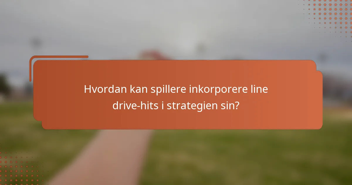 Hvordan kan spillere inkorporere line drive-hits i strategien sin?