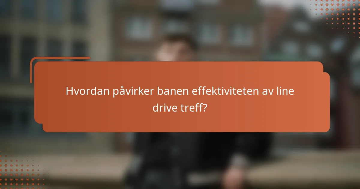 Hvordan påvirker banen effektiviteten av line drive treff?