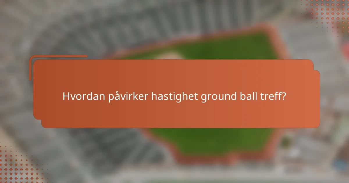 Hvordan påvirker hastighet ground ball treff?