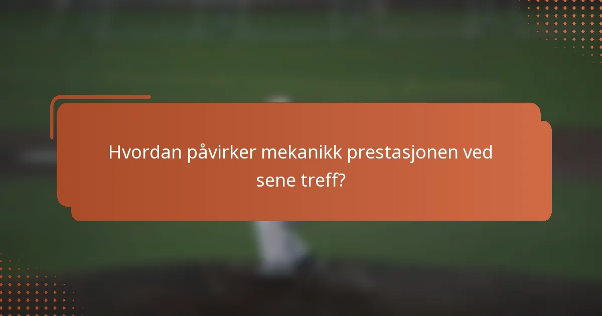 Hvordan påvirker mekanikk prestasjonen ved sene treff?