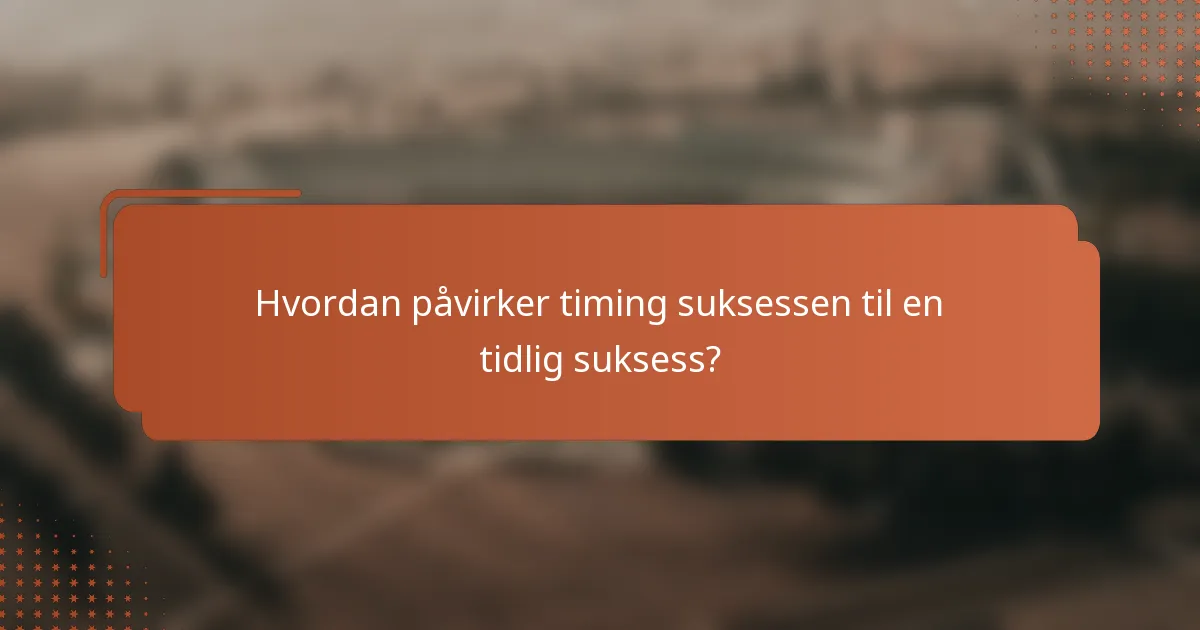 Hvordan påvirker timing suksessen til en tidlig suksess?