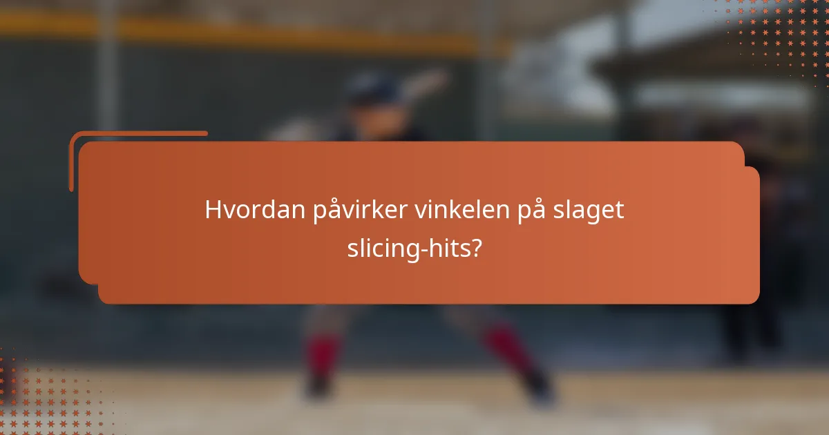 Hvordan påvirker vinkelen på slaget slicing-hits?