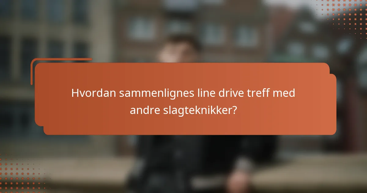Hvordan sammenlignes line drive treff med andre slagteknikker?