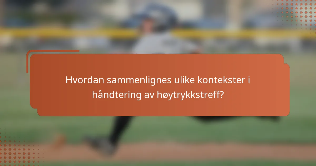 Hvordan sammenlignes ulike kontekster i håndtering av høytrykkstreff?