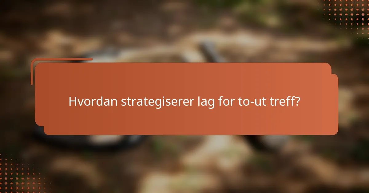 Hvordan strategiserer lag for to-ut treff?