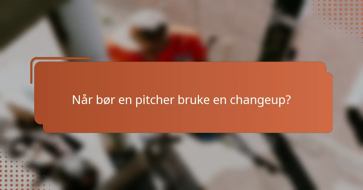 Når bør en pitcher bruke en changeup?