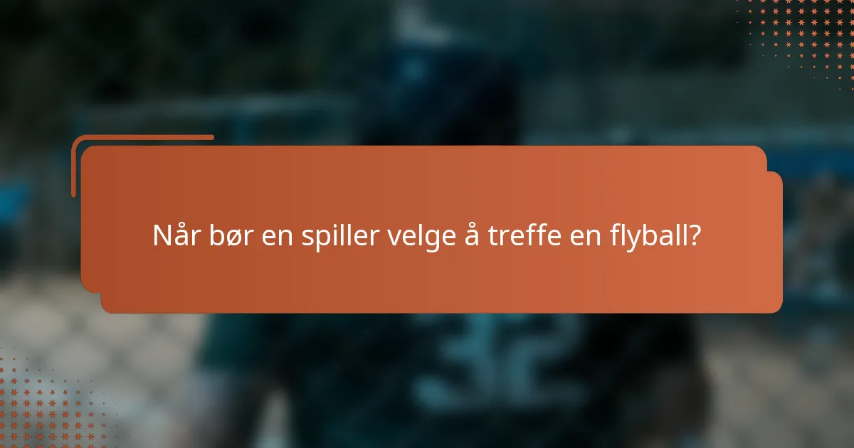 Når bør en spiller velge å treffe en flyball?